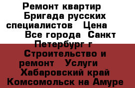 Ремонт квартир . Бригада русских специалистов › Цена ­ 150 - Все города, Санкт-Петербург г. Строительство и ремонт » Услуги   . Хабаровский край,Комсомольск-на-Амуре г.